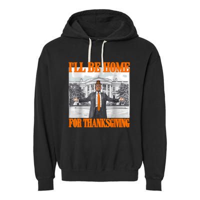 ILl Be Home For Thanksgiving Funny Trump Garment-Dyed Fleece Hoodie