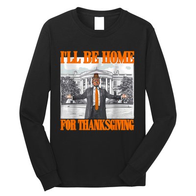 ILl Be Home For Thanksgiving Funny Trump Long Sleeve Shirt