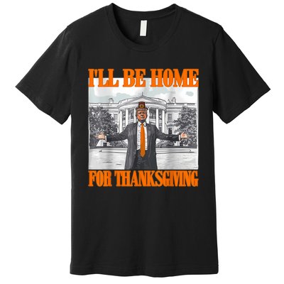 ILl Be Home For Thanksgiving Funny Trump Premium T-Shirt