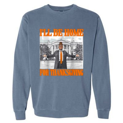 ILl Be Home For Thanksgiving Funny Trump Garment-Dyed Sweatshirt