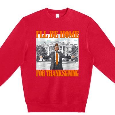 ILl Be Home For Thanksgiving Funny Trump Premium Crewneck Sweatshirt