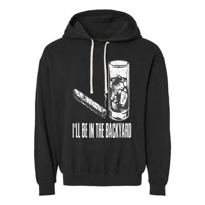 I'll Be In The Backyard Cigar & Whiskey Lover Funny Garment-Dyed Fleece Hoodie