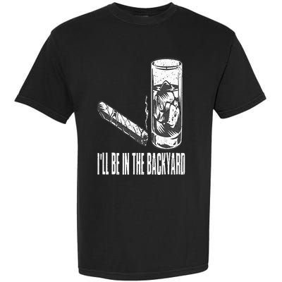 I'll Be In The Backyard Cigar & Whiskey Lover Funny Garment-Dyed Heavyweight T-Shirt