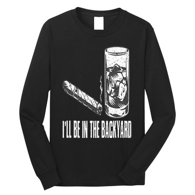 I'll Be In The Backyard Cigar & Whiskey Lover Funny Long Sleeve Shirt