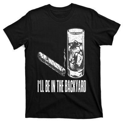 I'll Be In The Backyard Cigar & Whiskey Lover Funny T-Shirt