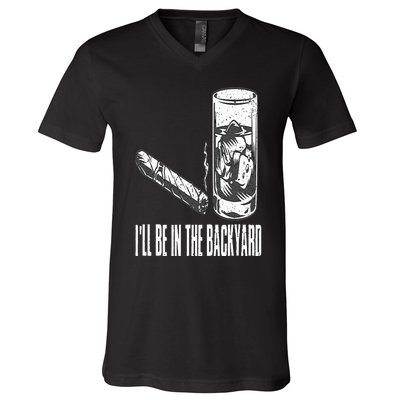 I'll Be In The Backyard Cigar & Whiskey Lover Funny V-Neck T-Shirt