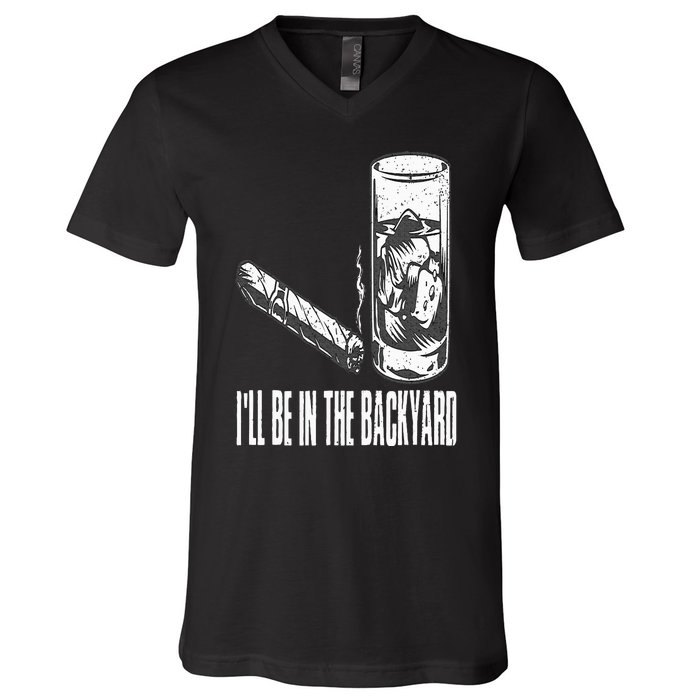 I'll Be In The Backyard Cigar & Whiskey Lover Funny V-Neck T-Shirt