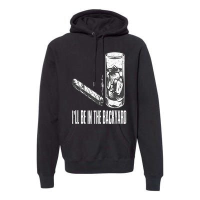 I'll Be In The Backyard Cigar & Whiskey Lover Funny Premium Hoodie