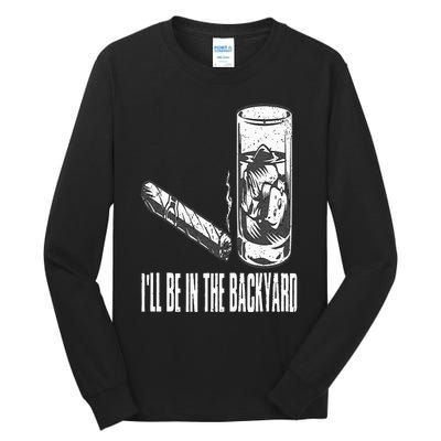 I'll Be In The Backyard Cigar & Whiskey Lover Funny Tall Long Sleeve T-Shirt