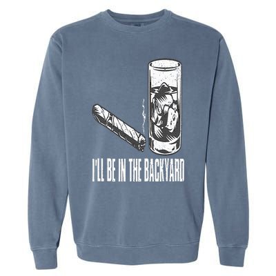 I'll Be In The Backyard Cigar & Whiskey Lover Funny Garment-Dyed Sweatshirt