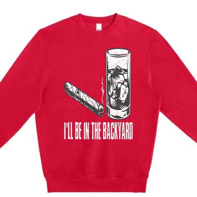 I'll Be In The Backyard Cigar & Whiskey Lover Funny Premium Crewneck Sweatshirt