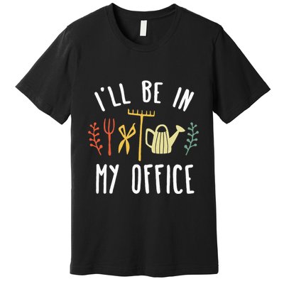 Ill Be In My Office Garden Funny Gardening Premium T-Shirt
