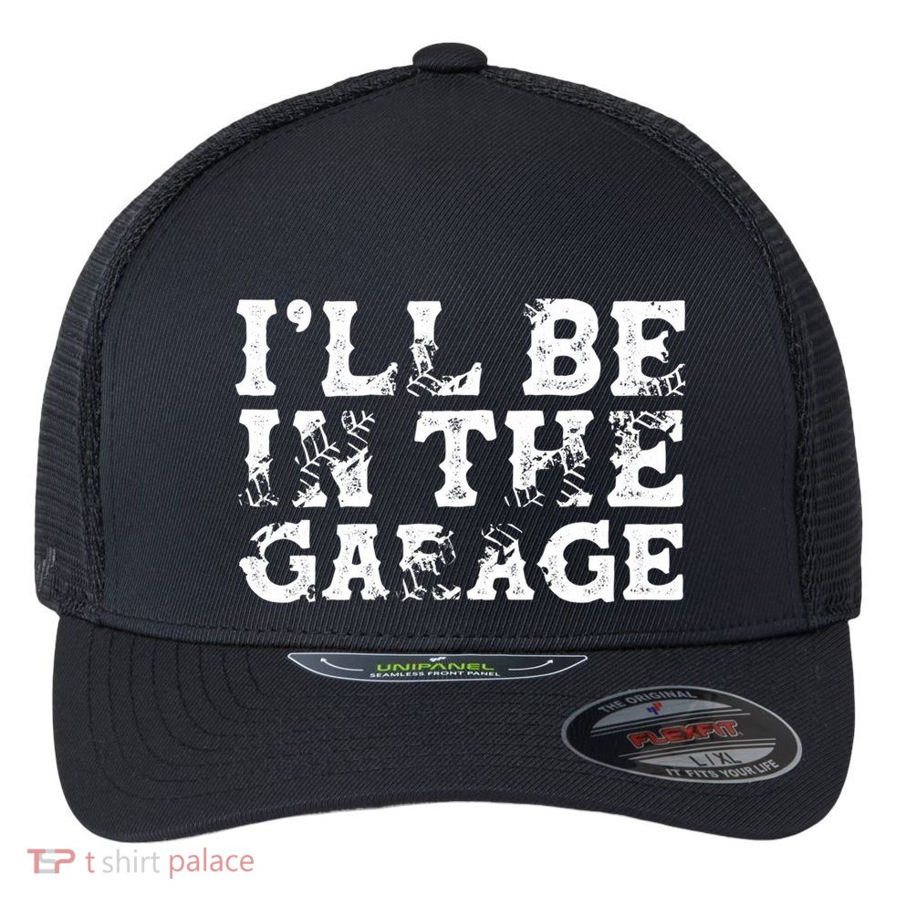 ILl Be In The Garage Auto Mechanic Project Car Sweat Flexfit Unipanel Trucker Cap