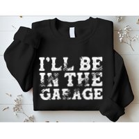 ILl Be In The Garage Auto Mechanic Project Car Sweat Sweatshirt