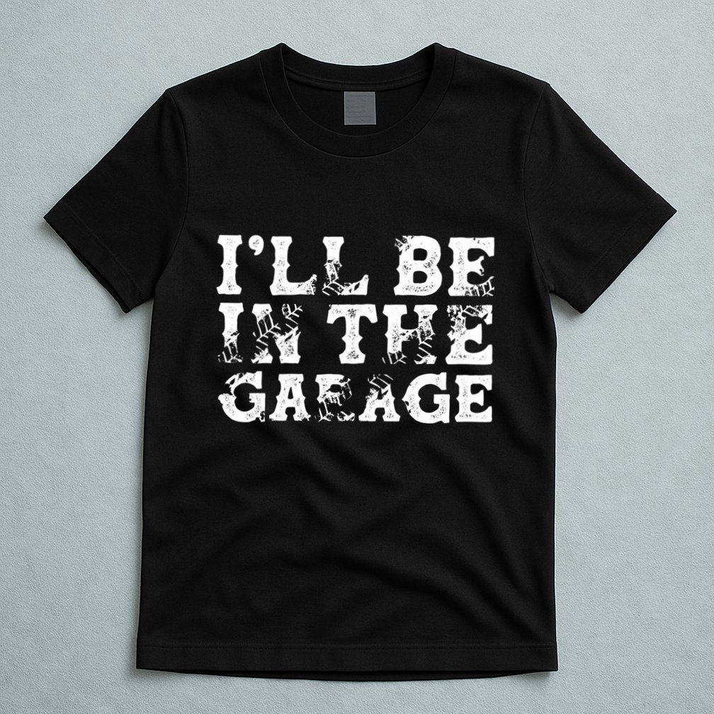 ILl Be In The Garage Auto Mechanic Project Car Sweat T-Shirt
