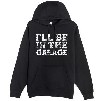 ILl Be In The Garage Auto Mechanic Project Car Sweat Premium Pullover Hoodie