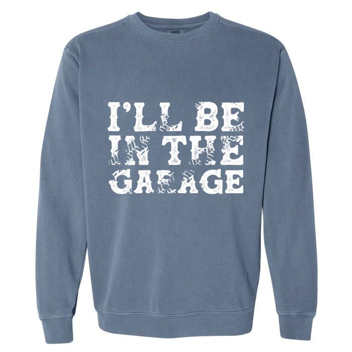 ILl Be In The Garage Auto Mechanic Project Car Sweat Garment-Dyed Sweatshirt
