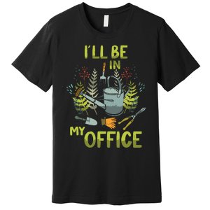 ILl Be In My Office Garden ILl Be In My Office Gardening Premium T-Shirt