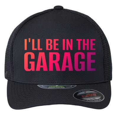 ILl Be In The Garage Funny FatherS Day Mechanic Funny Gift Flexfit Unipanel Trucker Cap