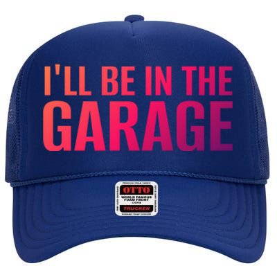 ILl Be In The Garage Funny FatherS Day Mechanic Funny Gift High Crown Mesh Back Trucker Hat