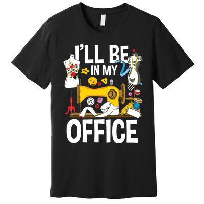 Ill Be In My Office Sew Machine Sewing Quilter Quilting Premium T-Shirt