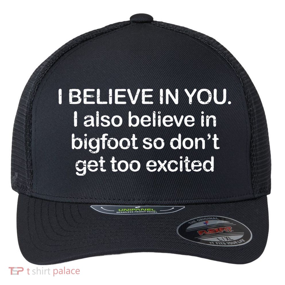 I Believe In You I Also Believe In Bigfoot So Don't Get Too  Flexfit Unipanel Trucker Cap