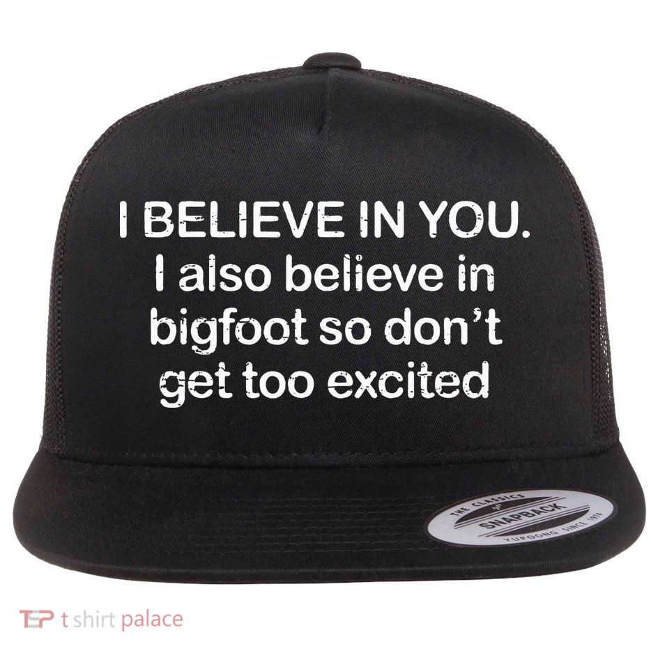 I Believe In You I Also Believe In Bigfoot So Don't Get Too  Flatbill Hat