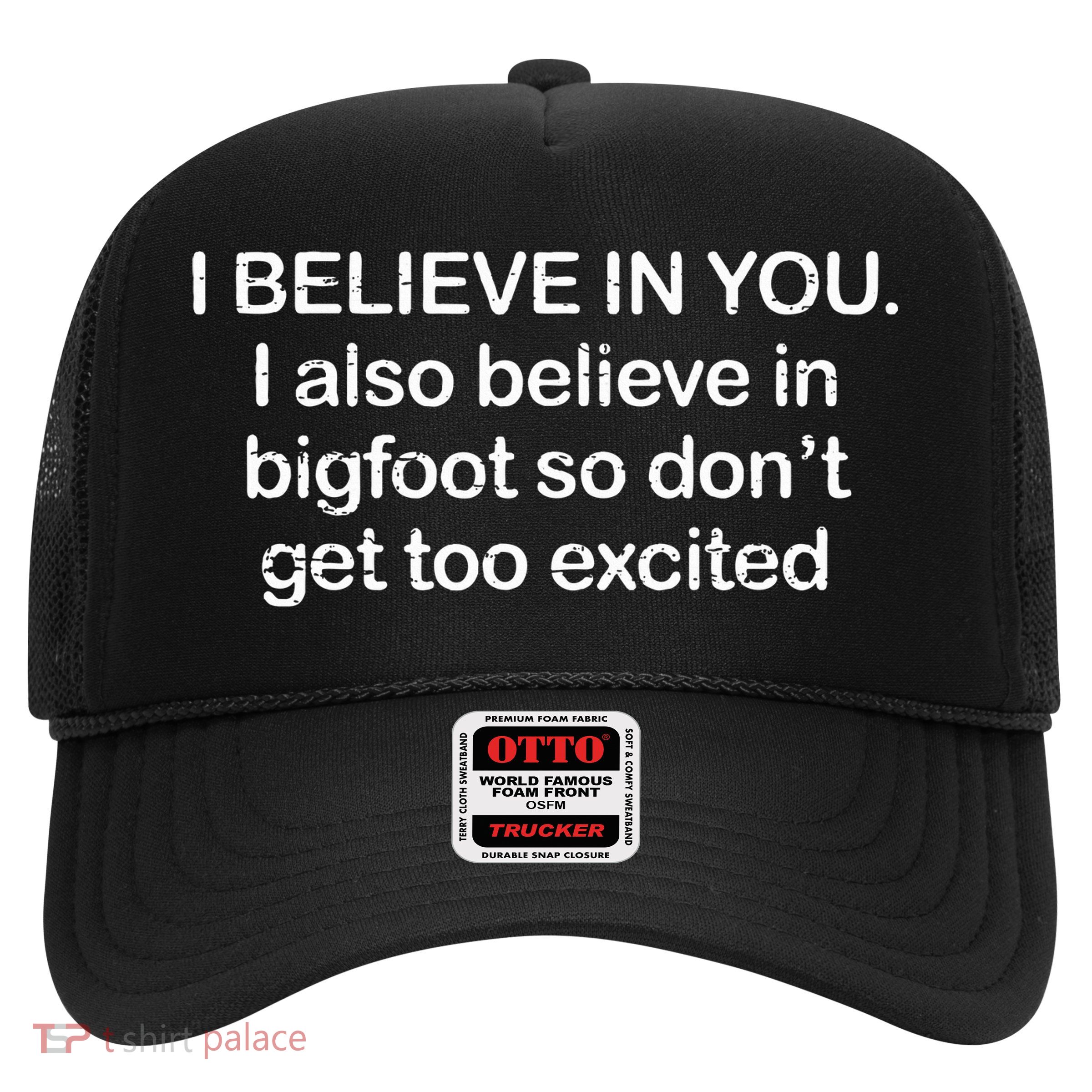 I Believe In You I Also Believe In Bigfoot So Don't Get Too  Trucker Hat