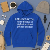 I Believe In You I Also Believe In Bigfoot So Don't Get Too  Hoodie