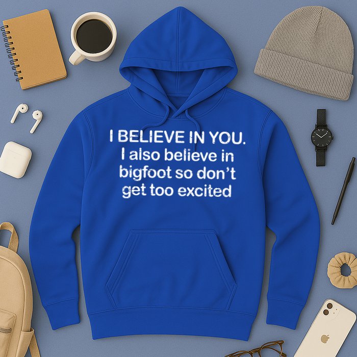 I Believe In You I Also Believe In Bigfoot So Don't Get Too  Hoodie