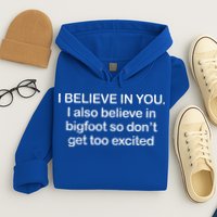 I Believe In You I Also Believe In Bigfoot So Don't Get Too  Hoodie