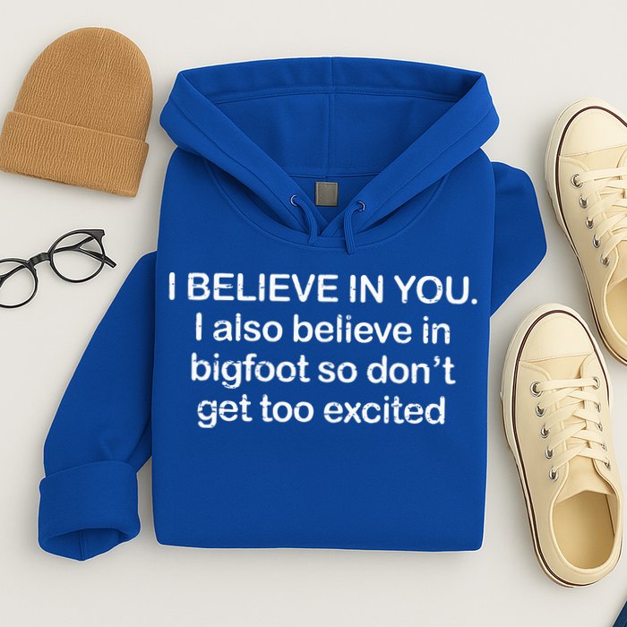 I Believe In You I Also Believe In Bigfoot So Don't Get Too  Hoodie