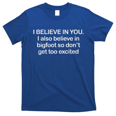 I Believe In You I Also Believe In Bigfoot So Don't Get Too  T-Shirt