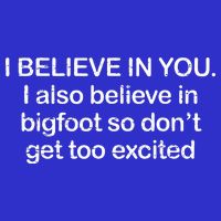 I Believe In You I Also Believe In Bigfoot So Don't Get Too  Tall T-Shirt