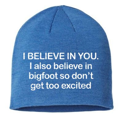I Believe In You I Also Believe In Bigfoot So Don't Get Too  Sustainable Beanie