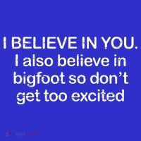 I Believe In You I Also Believe In Bigfoot So Don't Get Too  Bag