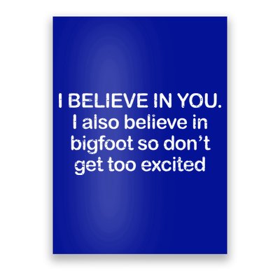 I Believe In You I Also Believe In Bigfoot So Don't Get Too  Poster