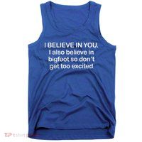 I Believe In You I Also Believe In Bigfoot So Don't Get Too  Tank Top