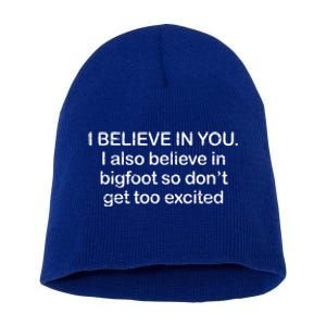 I Believe In You I Also Believe In Bigfoot So Don't Get Too  Short Acrylic Beanie