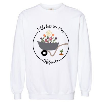 ILl Be In My Office Wheelbarrow Garden Lover Garment-Dyed Sweatshirt