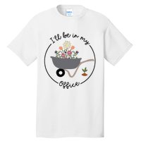 ILl Be In My Office Wheelbarrow Garden Lover Tall T-Shirt