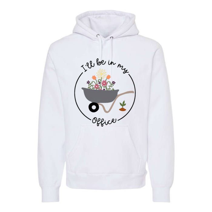 ILl Be In My Office Wheelbarrow Garden Lover Premium Hoodie