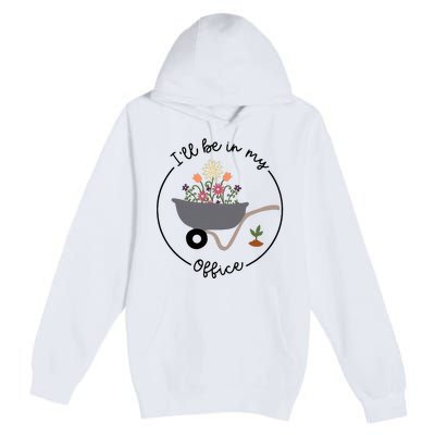 ILl Be In My Office Wheelbarrow Garden Lover Premium Pullover Hoodie