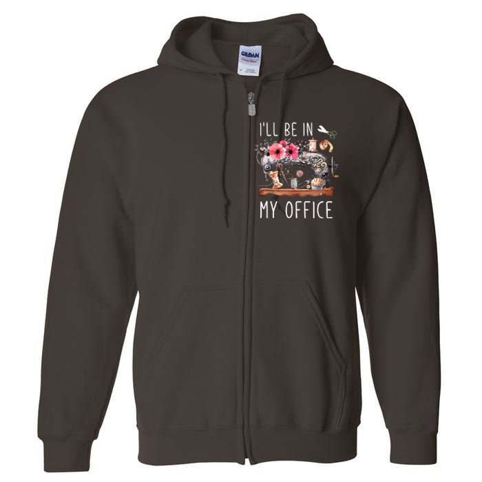 Ill Be In My Office Sewing Room Sewing Quilting Lovers Full Zip Hoodie