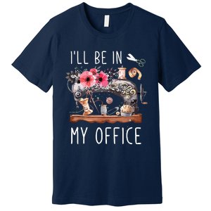 Ill Be In My Office Sewing Room Sewing Quilting Lovers Premium T-Shirt