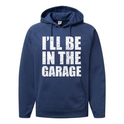 ILl Be In The Garage Funny FatherS Day Mechanics Gift Performance Fleece Hoodie