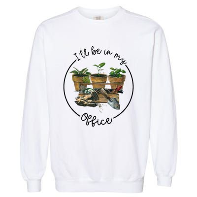 ILl Be In My Office Garden Funny Distressed Gardening Garment-Dyed Sweatshirt