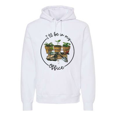 ILl Be In My Office Garden Funny Distressed Gardening Premium Hoodie