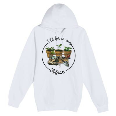 ILl Be In My Office Garden Funny Distressed Gardening Premium Pullover Hoodie