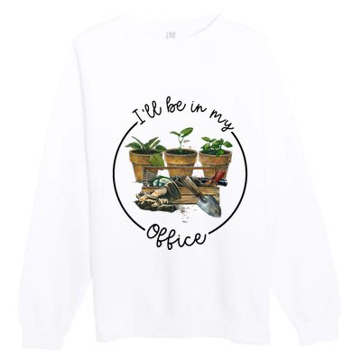 ILl Be In My Office Garden Funny Distressed Gardening Premium Crewneck Sweatshirt